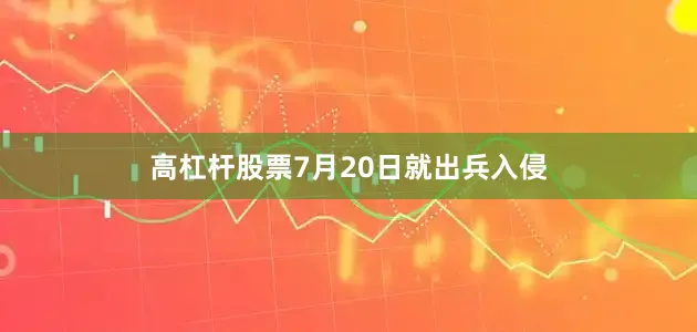 高杠杆股票7月20日就出兵入侵