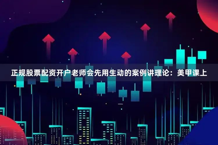 正规股票配资开户老师会先用生动的案例讲理论：美甲课上