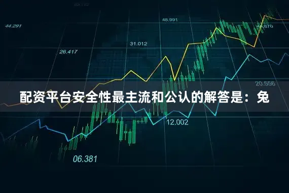 配资平台安全性最主流和公认的解答是：兔