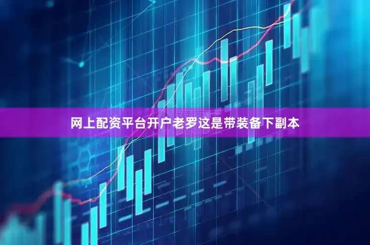 网上配资平台开户老罗这是带装备下副本