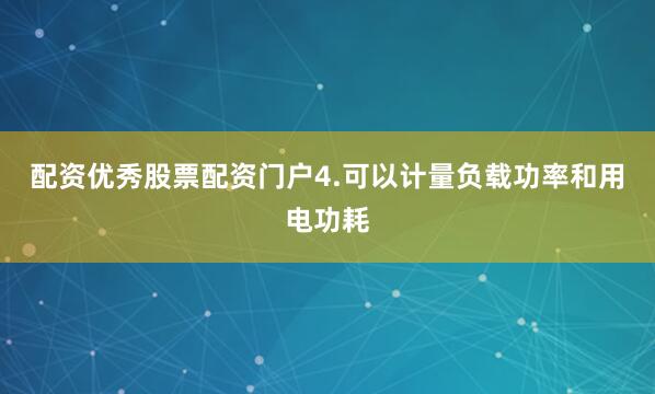配资优秀股票配资门户4.可以计量负载功率和用电功耗