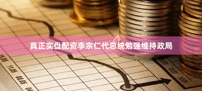 真正实盘配资李宗仁代总统勉强维持政局
