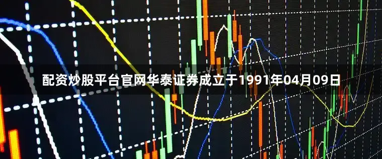 配资炒股平台官网华泰证券成立于1991年04月09日