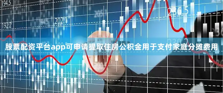股票配资平台app可申请提取住房公积金用于支付家庭分摊费用