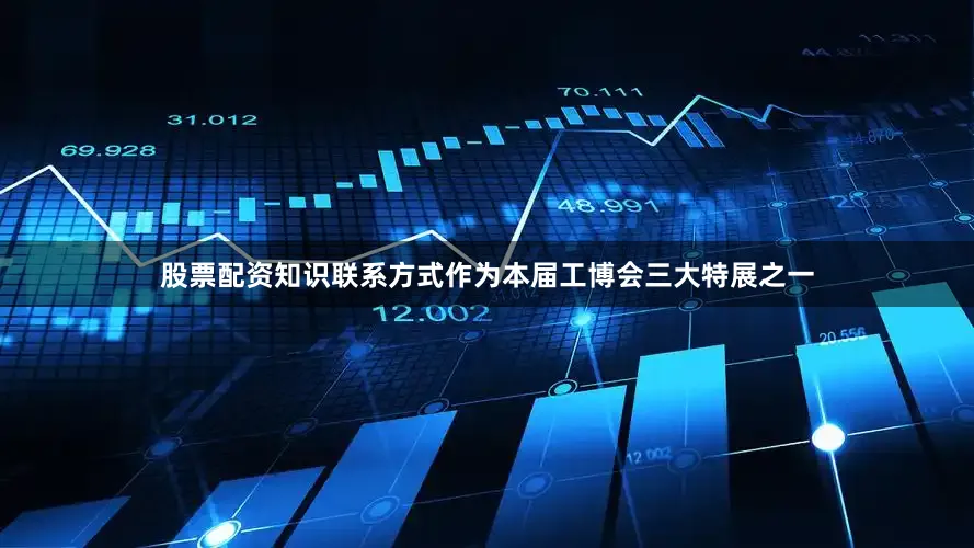 股票配资知识联系方式作为本届工博会三大特展之一