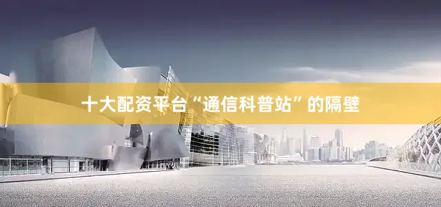 十大配资平台“通信科普站”的隔壁