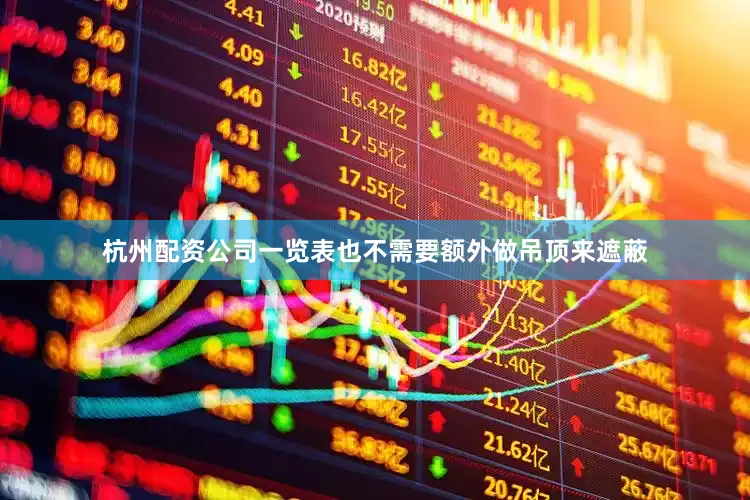 杭州配资公司一览表也不需要额外做吊顶来遮蔽