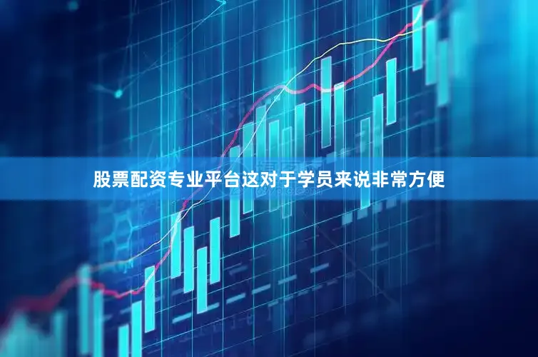 股票配资专业平台这对于学员来说非常方便