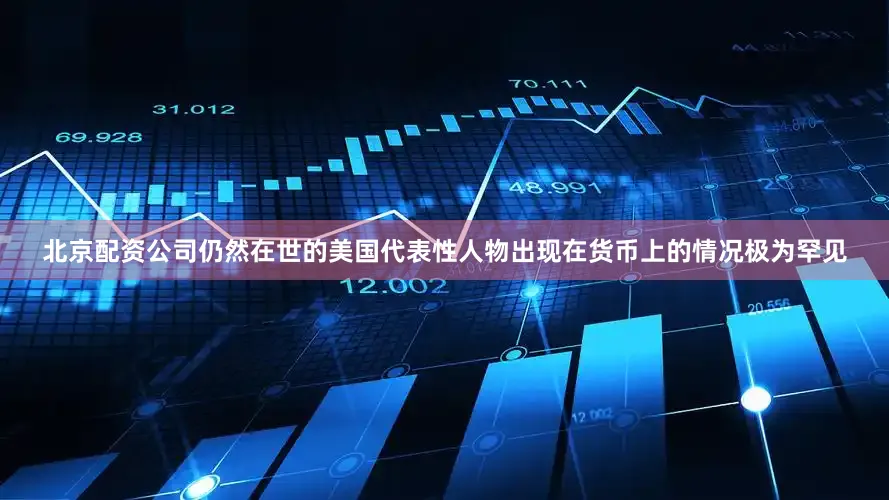 北京配资公司仍然在世的美国代表性人物出现在货币上的情况极为罕见