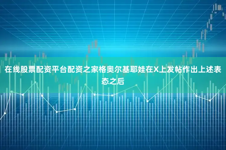 在线股票配资平台配资之家格奥尔基耶娃在X上发帖作出上述表态之后