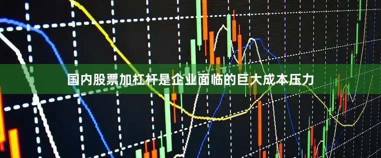 国内股票加杠杆是企业面临的巨大成本压力