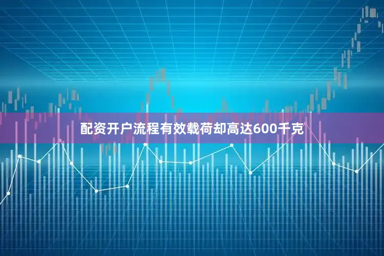 配资开户流程有效载荷却高达600千克